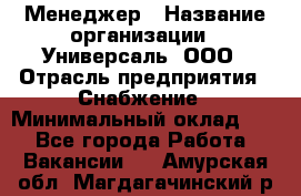 Менеджер › Название организации ­ Универсаль, ООО › Отрасль предприятия ­ Снабжение › Минимальный оклад ­ 1 - Все города Работа » Вакансии   . Амурская обл.,Магдагачинский р-н